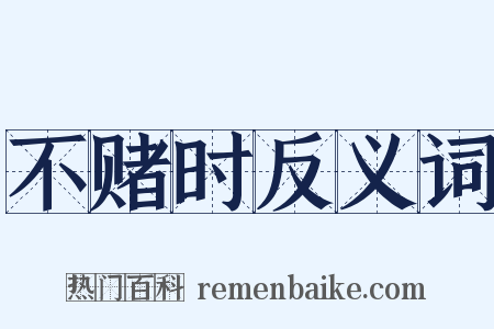 不赌时反义词是什么意思的图片